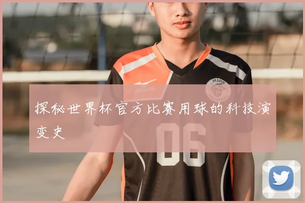 探秘世界杯官方比赛用球的科技演变史