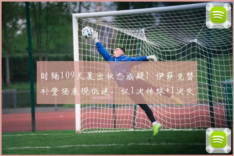 时隔109天复出状态成疑！伊萨克替补登场表现低迷，仅1次传球+1次失误引担忧