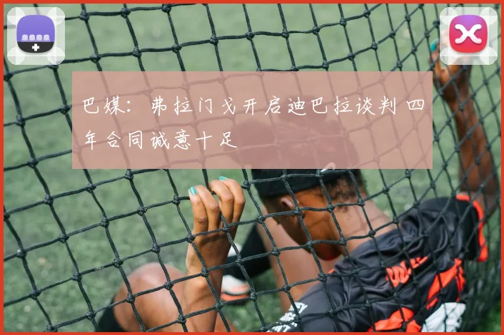 巴媒：弗拉门戈开启迪巴拉谈判 四年合同诚意十足