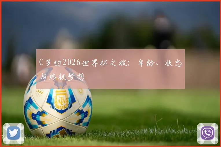 C罗的2026世界杯之旅：年龄、状态与终极梦想