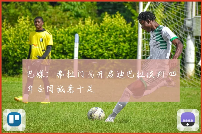 巴媒：弗拉门戈开启迪巴拉谈判 四年合同诚意十足