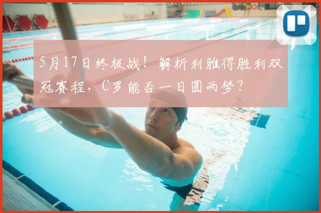 5月17日终极战！解析利雅得胜利双冠赛程，C罗能否一日圆两梦？