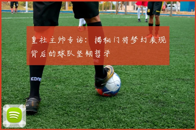 皇社主帅专访：揭秘门将梦幻表现背后的球队坚韧哲学