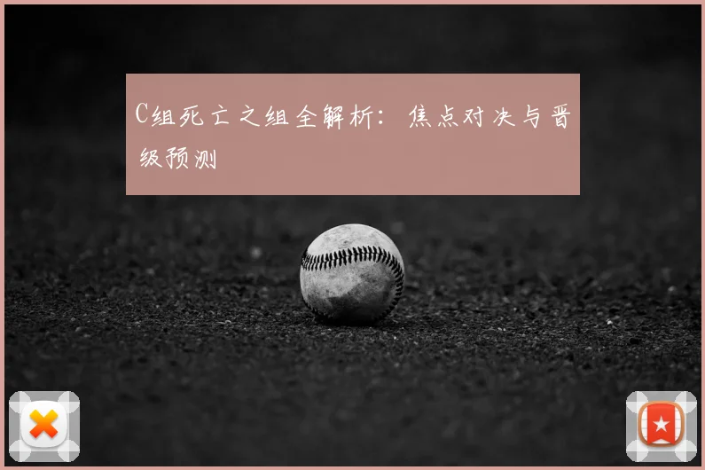 C组死亡之组全解析：焦点对决与晋级预测