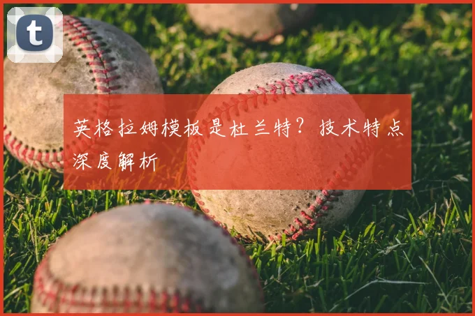 英格拉姆模板是杜兰特?技术特点深度解析