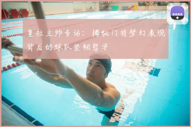 皇社主帅专访：揭秘门将梦幻表现背后的球队坚韧哲学